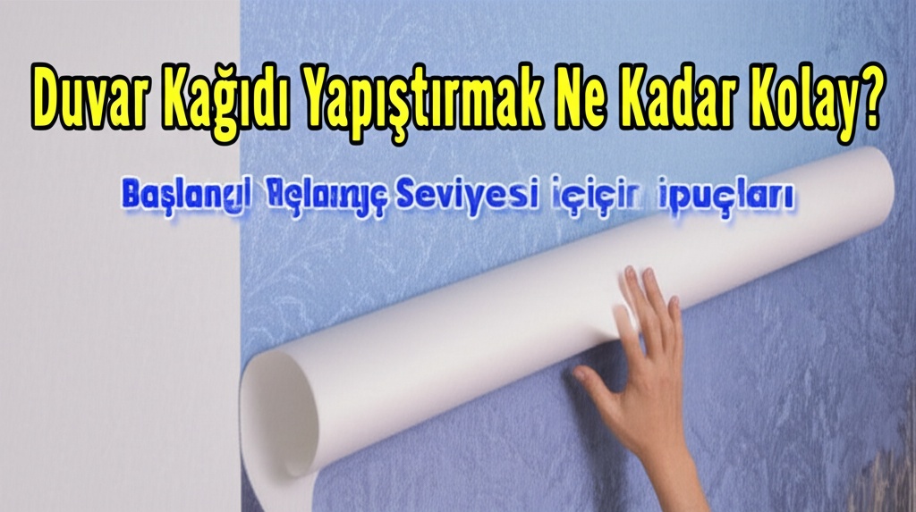 Duvar Kağıdı Yapıştırmak Ne Kadar Kolay? Başlangıç Seviyesi İçin İpuçları